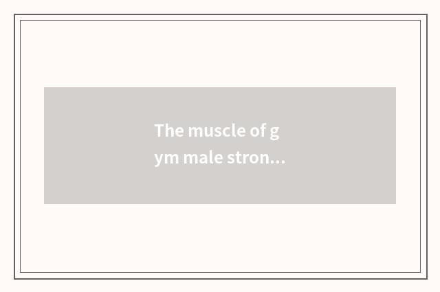 The muscle of gym male strong really volume?