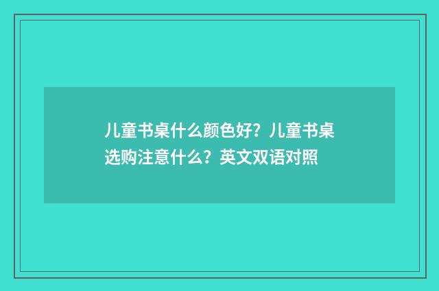 儿童书桌什么颜色好?儿童书桌选购注意什么?英文双语对照