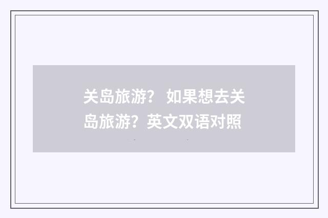 关岛旅游? 如果想去关岛旅游?英文双语对照