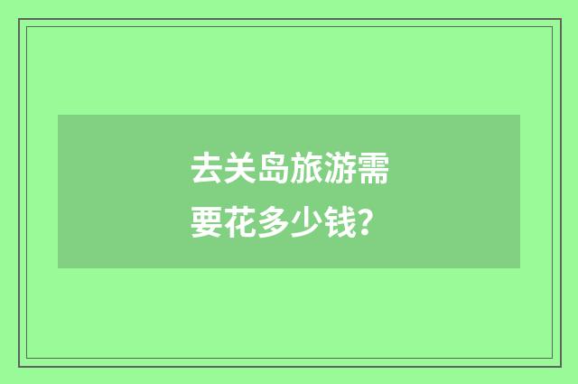 去关岛旅游需要花多少钱?