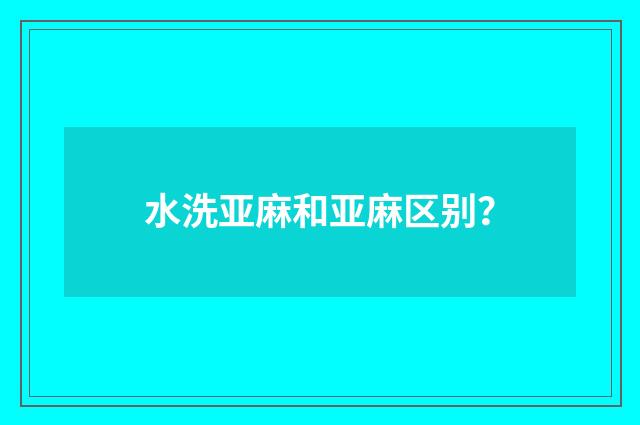 水洗亚麻和亚麻区别？