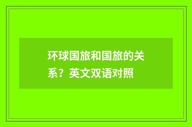 环球国旅和国旅的关系?英文双语对照