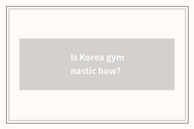 Is Korea gymnastic how?