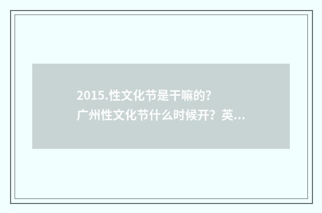 2015.性文化节是干嘛的? 广州性文化节什么时候开?英文双语对照