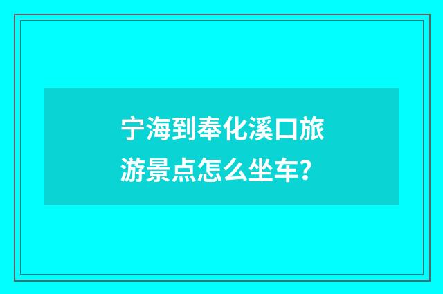 宁海到奉化溪口旅游景点怎么坐车?
