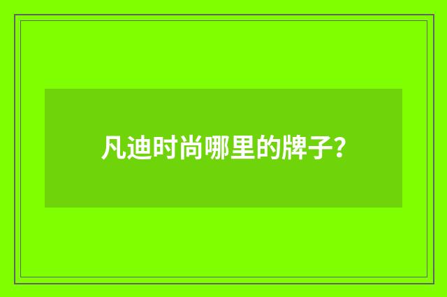 凡迪时尚哪里的牌子?