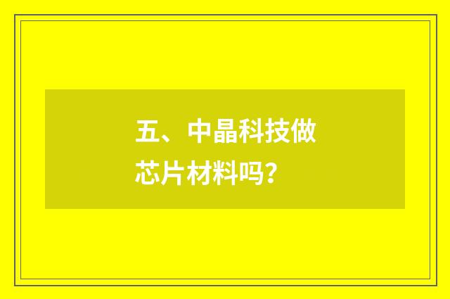 五、中晶科技做芯片材料吗?