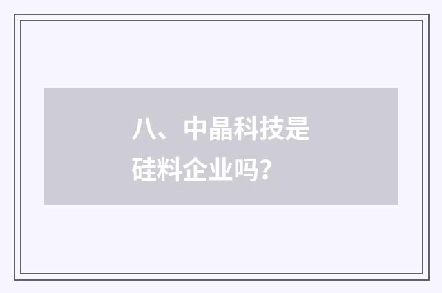 八、中晶科技是硅料企业吗？