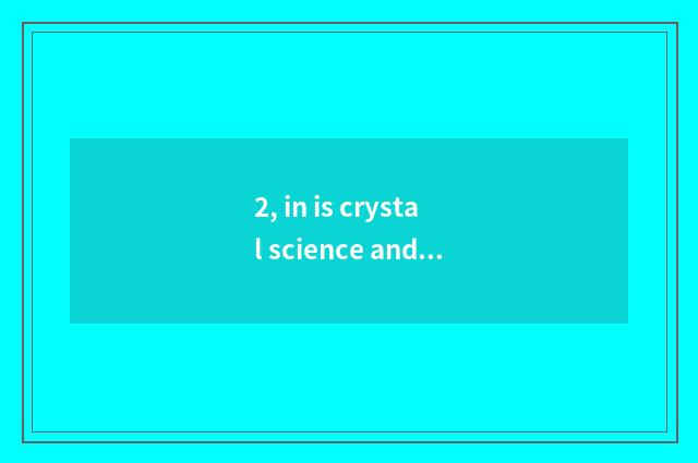 2, in is crystal science and technology main product?