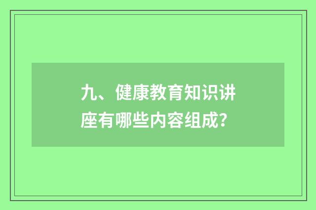 九、健康教育知识讲座有哪些内容组成?