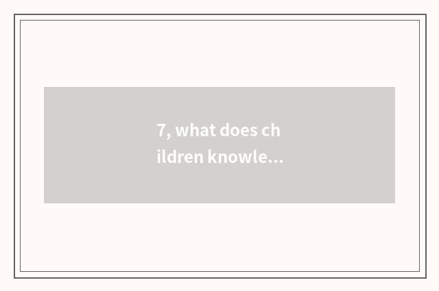 7, what does children knowledge lecture have?