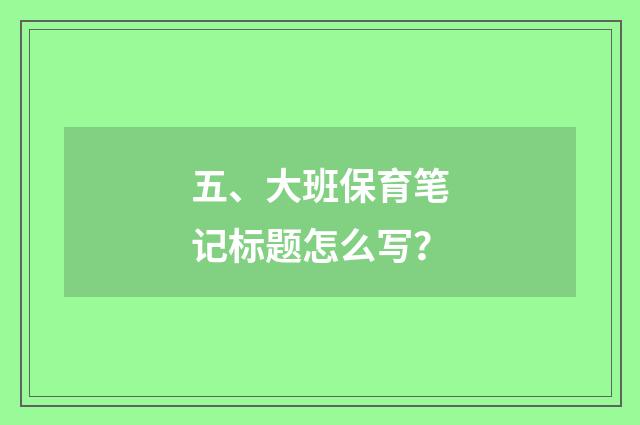 五、大班保育笔记标题怎么写?