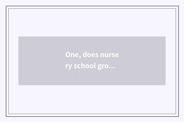 One, does nursery school grow how does note write pa Mom?