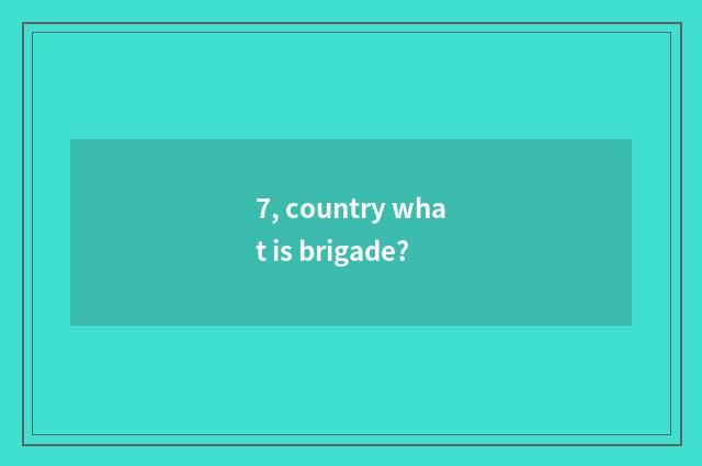 7, country what is brigade?