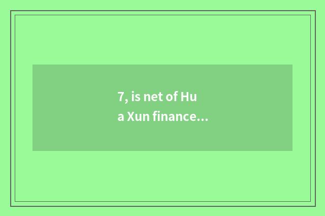 7, is net of Hua Xun finance and economics reliable?