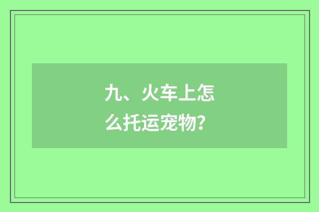 九、火车上怎么托运宠物？