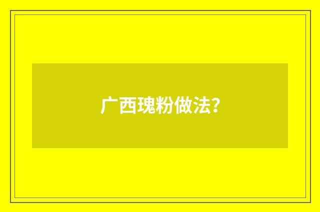 广西瑰粉做法?