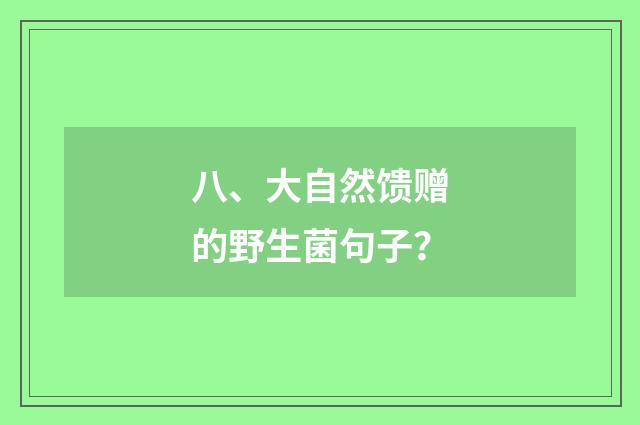 八、大自然馈赠的野生菌句子?