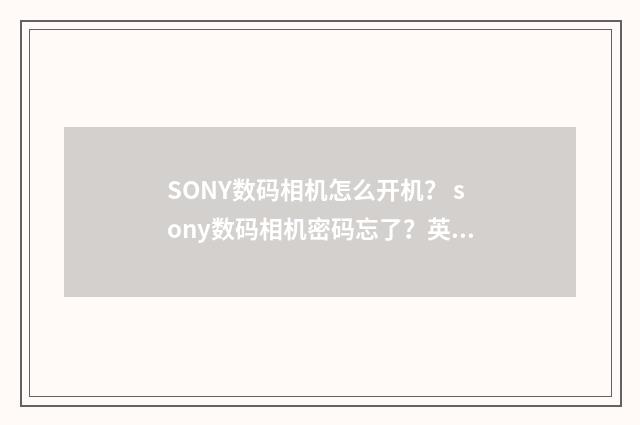 SONY数码相机怎么开机？ sony数码相机密码忘了？英文双语对照