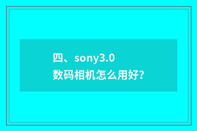 四、sony3.0数码相机怎么用好?