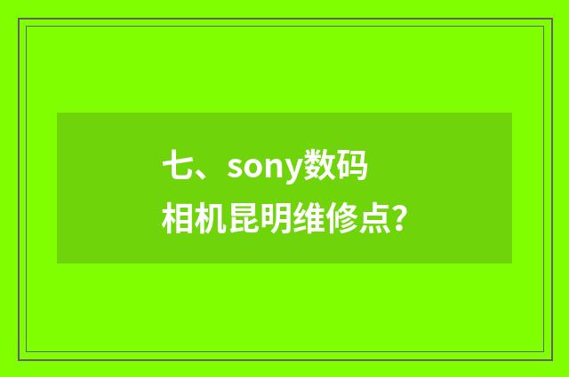七、sony数码相机昆明维修点？