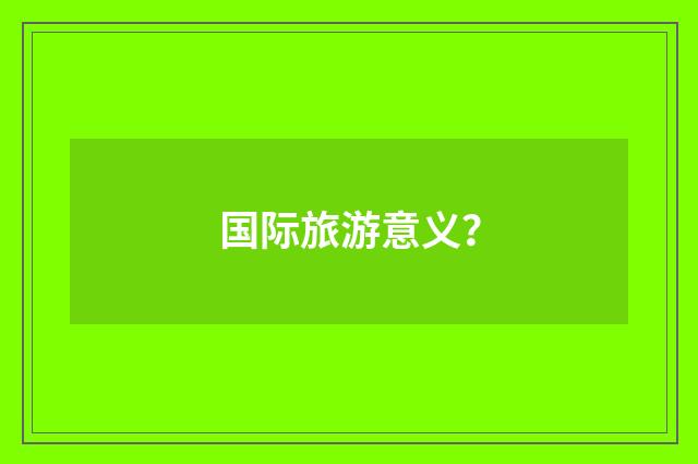 国际旅游意义?