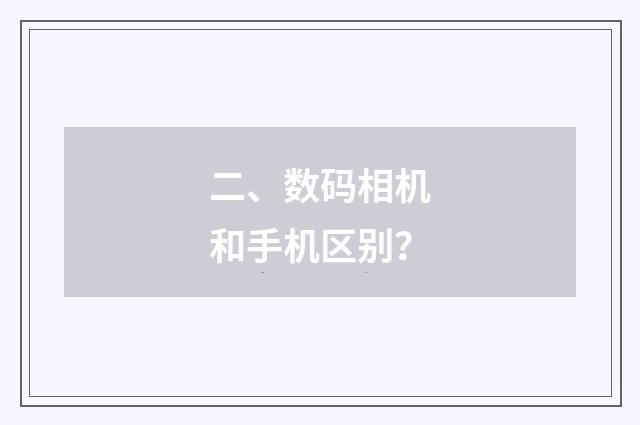 二、数码相机和手机区别？