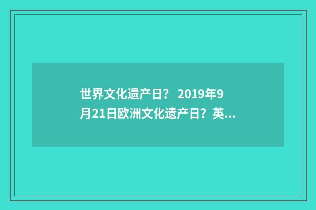 世界文化遗产日? 2019年9月21日欧洲文化遗产日?英文双语对照