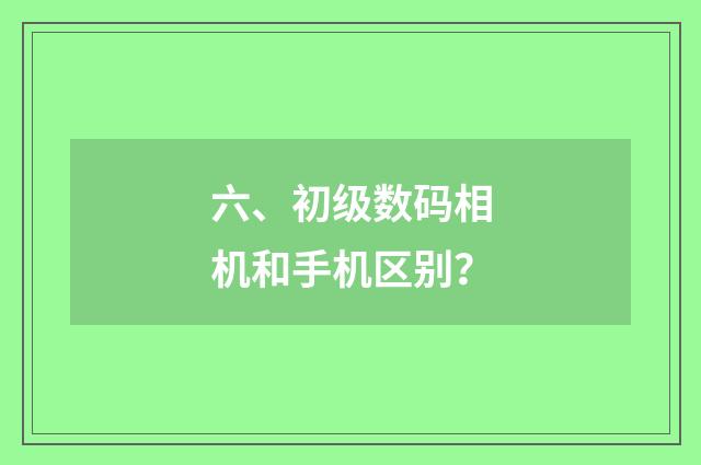 六、初级数码相机和手机区别?