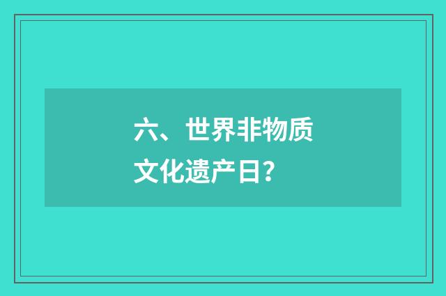 六、世界非物质文化遗产日？