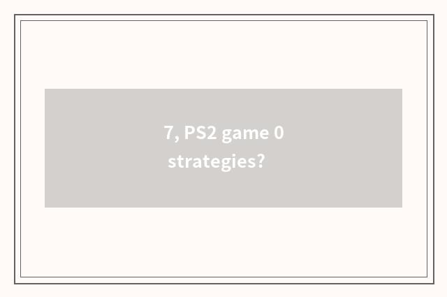 7, PS2 game 0 strategies?