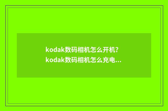 kodak数码相机怎么开机? kodak数码相机怎么充电?英文双语对照