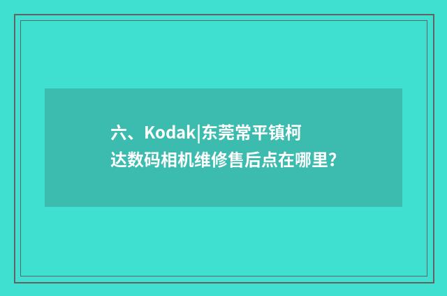 六、Kodak|东莞常平镇柯达数码相机维修售后点在哪里？