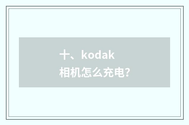 十、kodak 相机怎么充电?