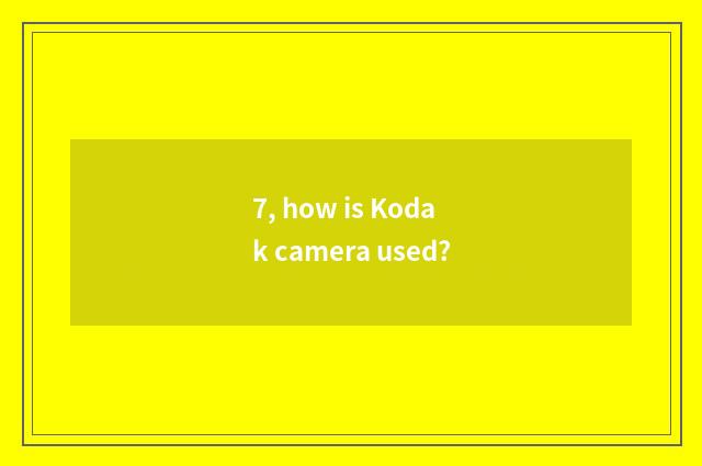 7, how is Kodak camera used?