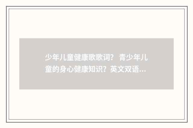 少年儿童健康歌歌词？ 青少年儿童的身心健康知识？英文双语对照