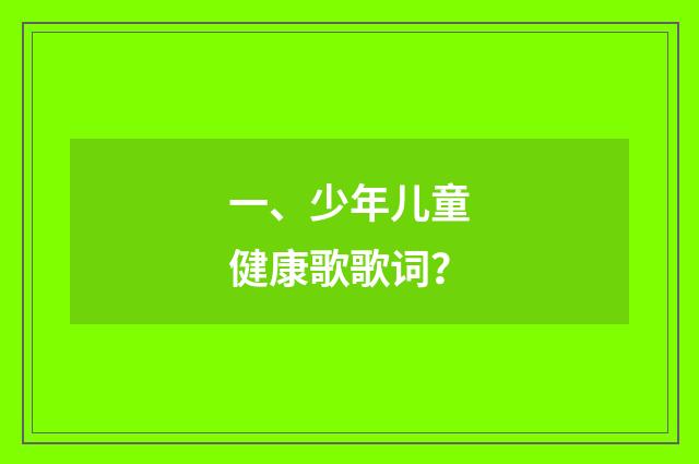 一、少年儿童健康歌歌词？
