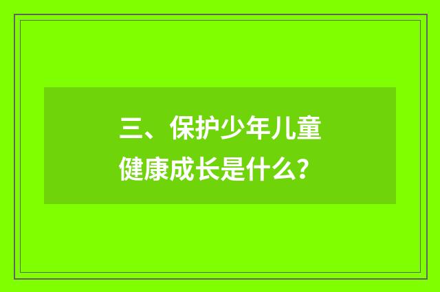 三、保护少年儿童健康成长是什么？