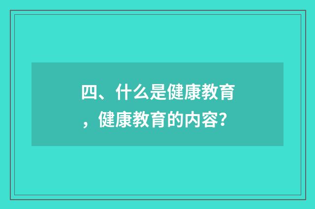 四、什么是健康教育,健康教育的内容?