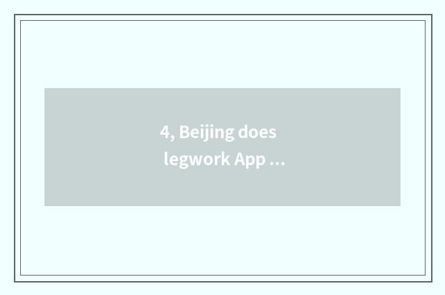 4, Beijing does legwork App which good, does Beijing do legwork App which good?