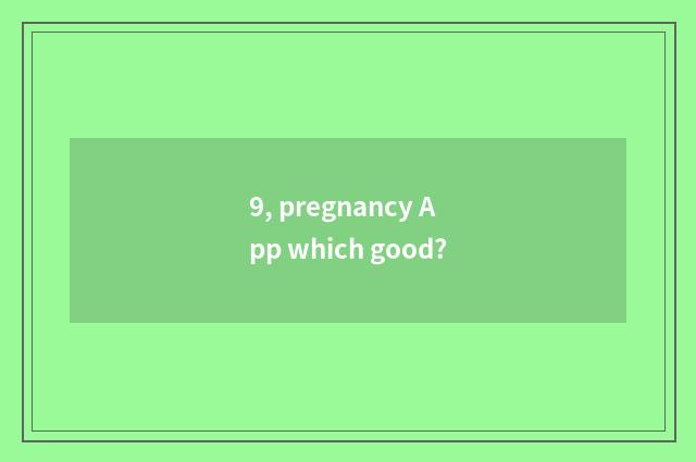 9, pregnancy App which good?