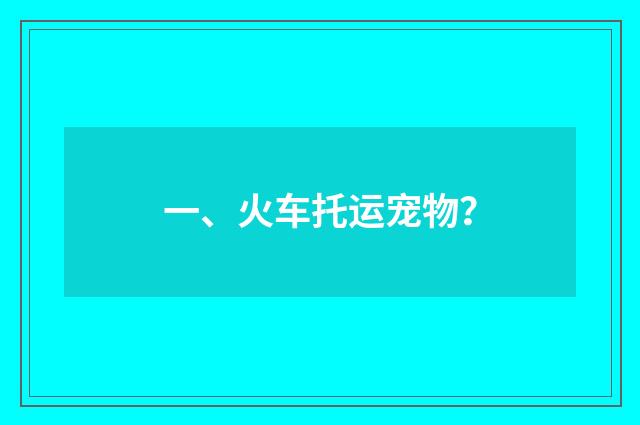 一、火车托运宠物?