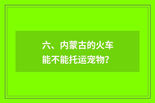 六、内蒙古的火车能不能托运宠物?
