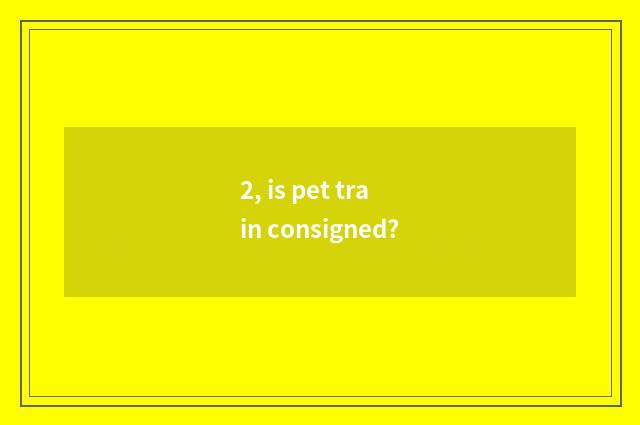 2, is pet train consigned?