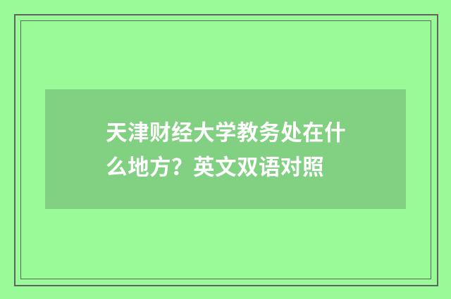 天津财经大学教务处在什么地方？英文双语对照