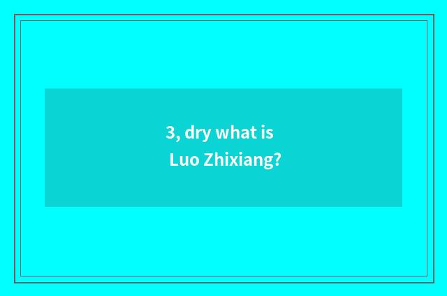 3, dry what is Luo Zhixiang?