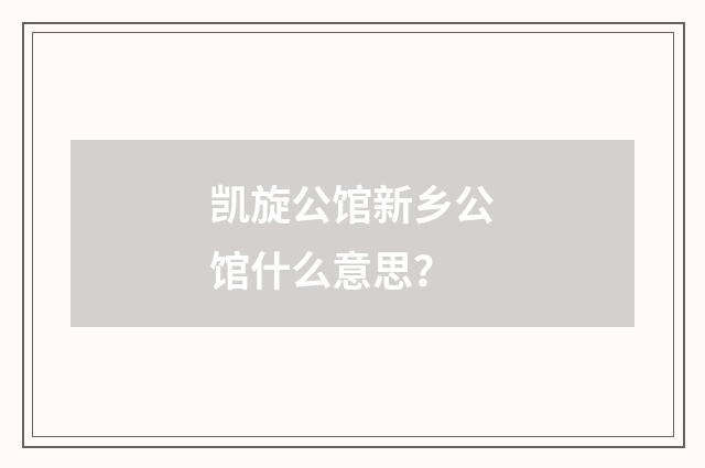 凯旋公馆新乡公馆什么意思？