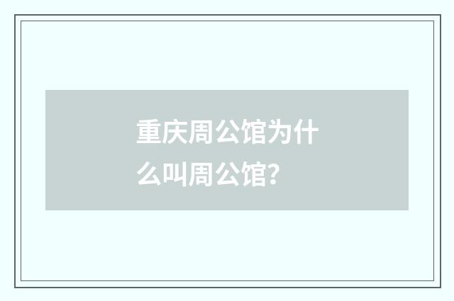 重庆周公馆为什么叫周公馆?