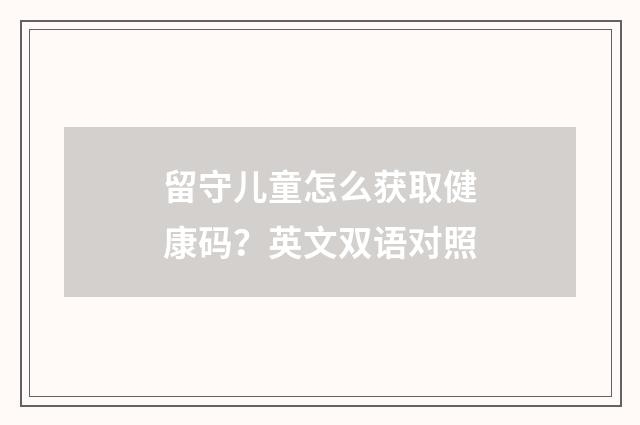 留守儿童怎么获取健康码？英文双语对照