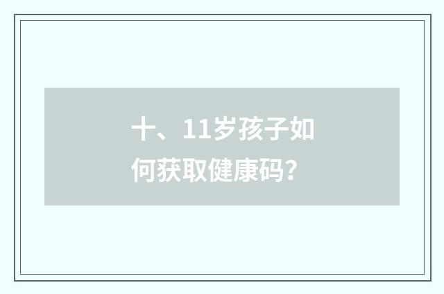 十、11岁孩子如何获取健康码？